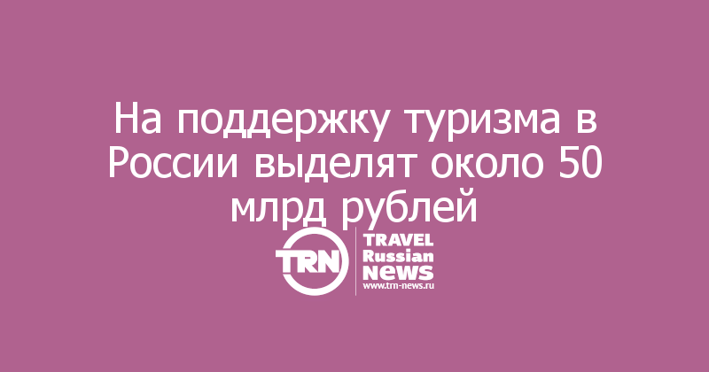 На поддержку туризма в России выделят около 50 млрд рублей