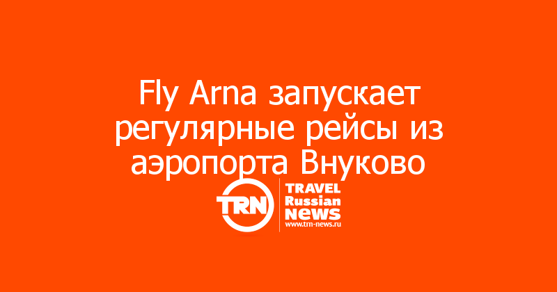 Fly Arna запускает регулярные рейсы из аэропорта Внуково
