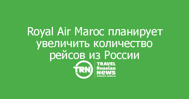 Royal Air Maroc планирует увеличить количество рейсов из России