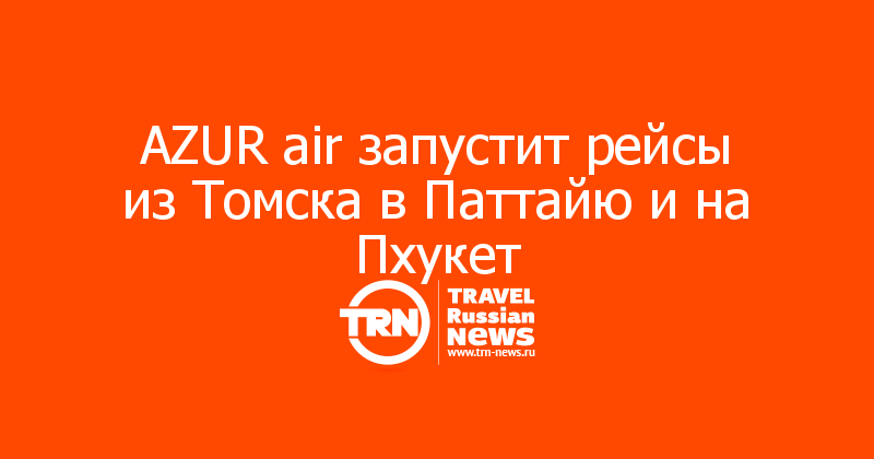 AZUR air запустит рейсы из Томска в Паттайю и на Пхукет