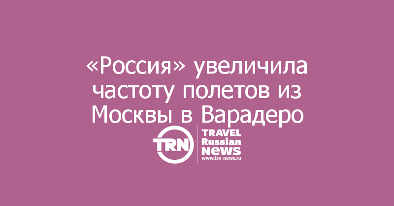 «Россия» увеличила частоту полетов из Москвы в Варадеро