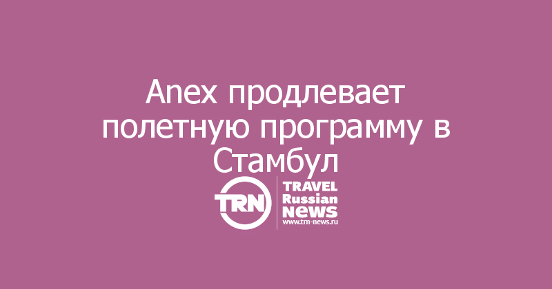  Anex продлевает полетную программу в Стамбул