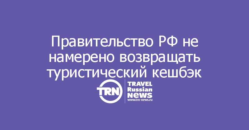 Правительство РФ не намерено возвращать туристический кешбэк