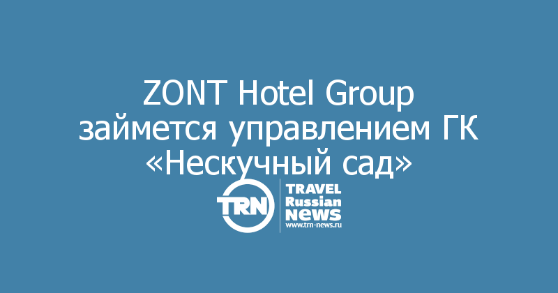 ZONT Hotel Group займется управлением ГК «Нескучный сад»