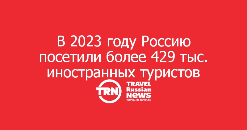 В 2023 году Россию посетили более 429 тыс. иностранных туристов