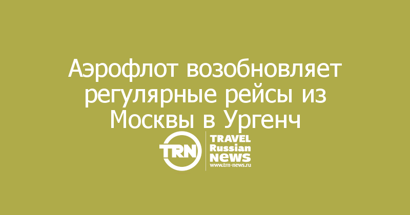 Аэрофлот возобновляет регулярные рейсы из Москвы в Ургенч
