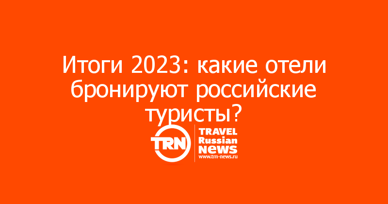 Итоги 2023: какие отели бронируют российские туристы?