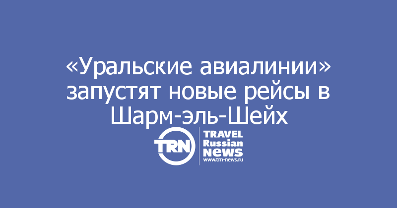 «Уральские авиалинии» запустят новые рейсы в Шарм-эль-Шейх