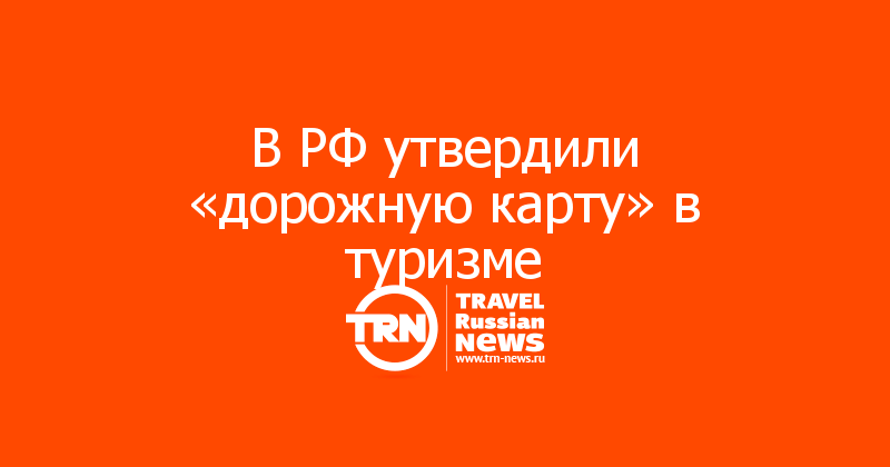 В РФ утвердили «дорожную карту» в туризме