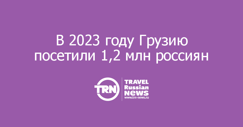 В 2023 году Грузию посетили 1,2 млн россиян