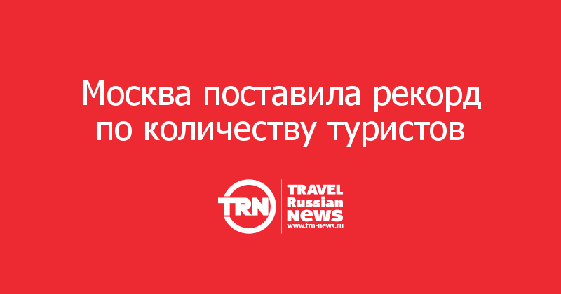 Москва поставила рекорд по количеству туристов