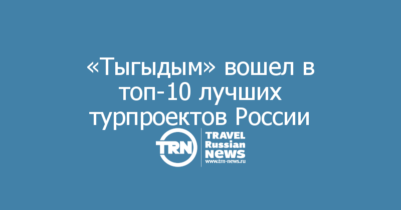  «Тыгыдым» вошел в топ-10 лучших турпроектов России
