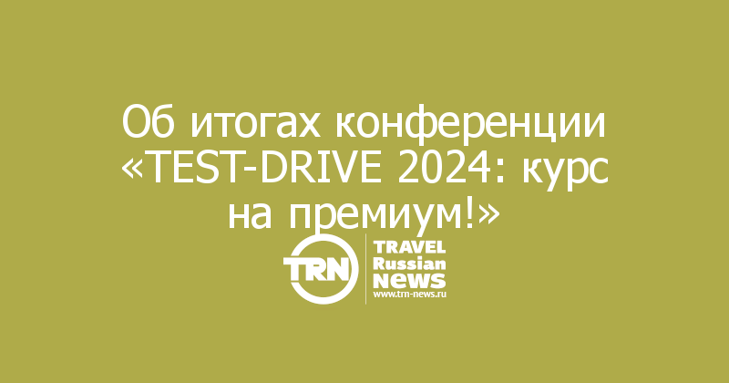 Об итогах конференции «TEST-DRIVE 2024: курс на премиум!» 
