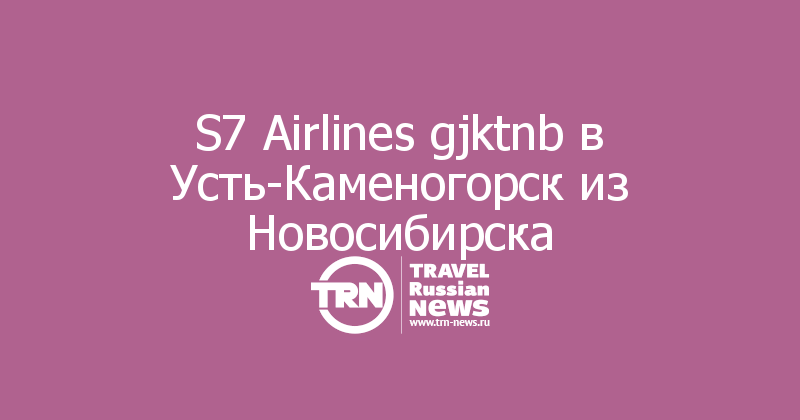 S7 Airlines gjktnb в Усть-Каменогорск из Новосибирска