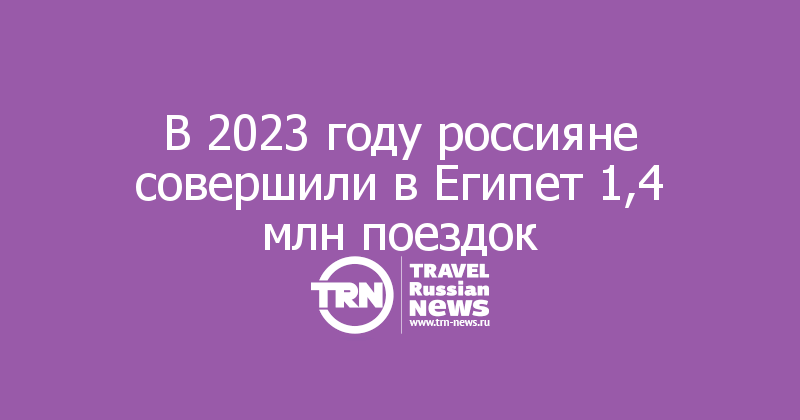 В 2023 году россияне совершили в Египет 1,4 млн поездок