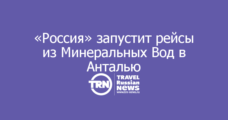 «Россия» запустит рейсы из Минеральных Вод в Анталью