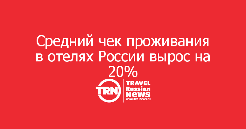Средний чек проживания в отелях России вырос на 20%