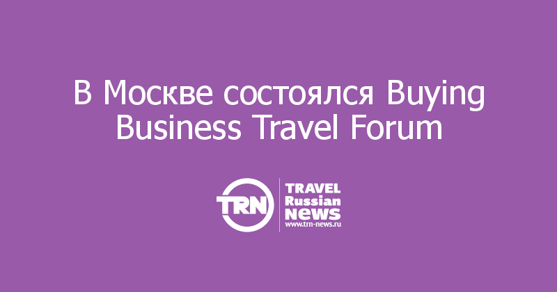 В Москве состоялся Buying Business Travel Forum