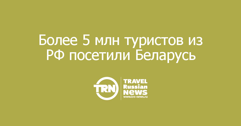 Более 5 млн туристов из РФ посетили Беларусь