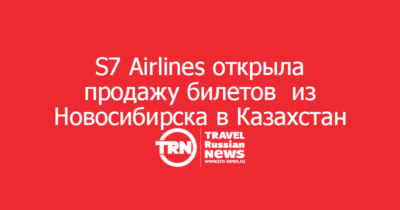 S7 Airlines открыла продажу билетов  из Новосибирска в Казахстан