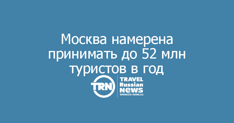 Москва намерена принимать до 52 млн туристов в год