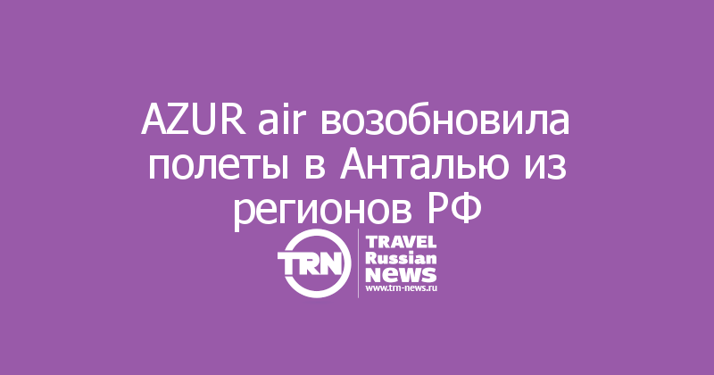 AZUR air возобновила полеты в Анталью из регионов РФ