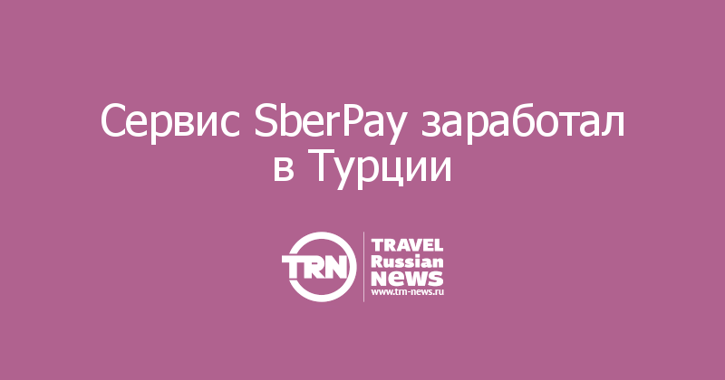 Сервис SberPay заработал в Турции