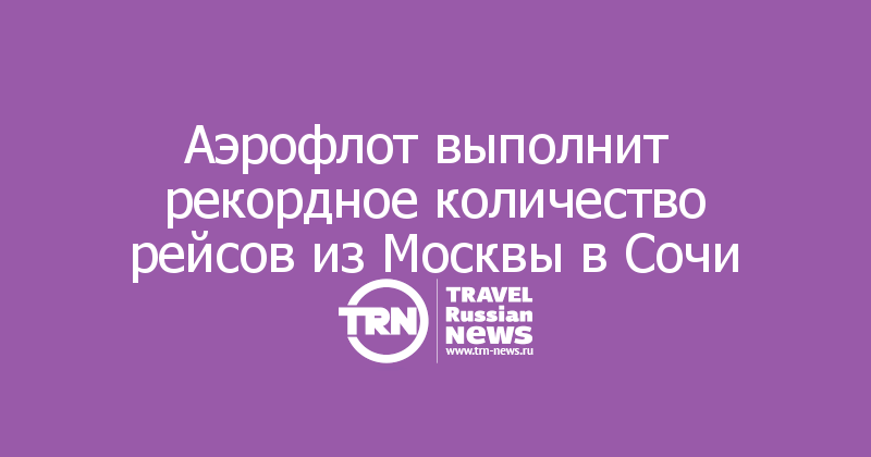 Аэрофлот выполнит  рекордное количество рейсов из Москвы в Сочи