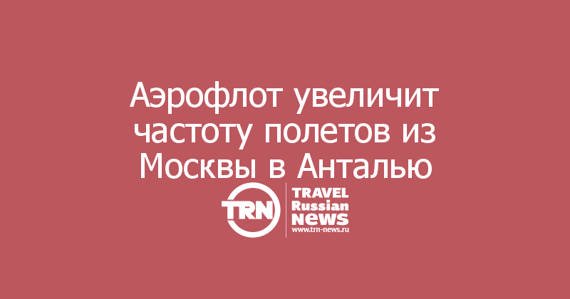 Аэрофлот увеличит частоту полетов из Москвы в Анталью