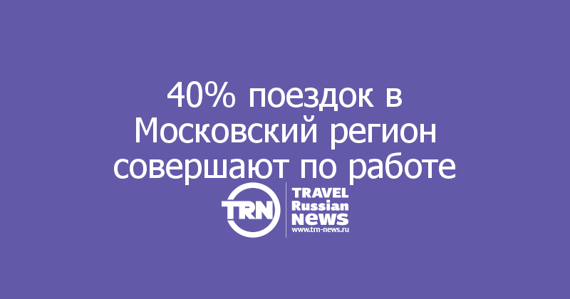 40% поездок в Московский регион совершают по работе