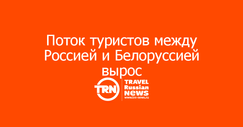 Поток туристов между Россией и Белоруссией вырос