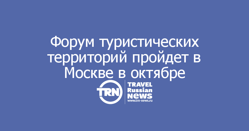 Форум туристических территорий пройдет в Москве в октябре