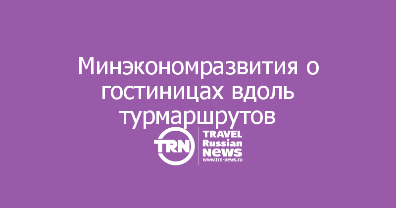 Минэкономразвития о гостиницах вдоль турмаршрутов