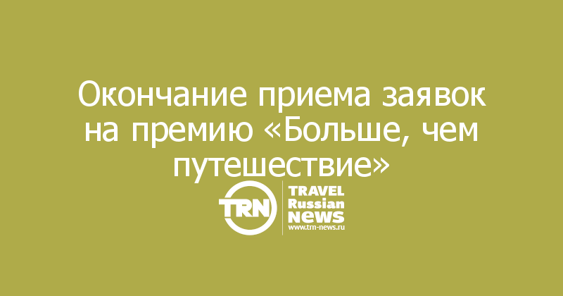 Окончание приема заявок на премию «Больше, чем путешествие»
