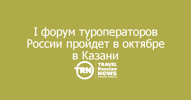 I форум туроператоров России пройдет в октябре в Казани






