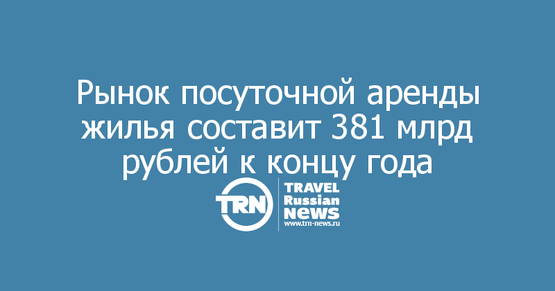 Рынок посуточной аренды жилья составит 381 млрд рублей к концу года