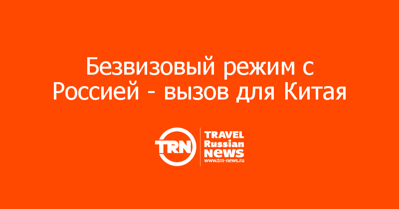 Безвизовый режим с Россией - вызов для Китая