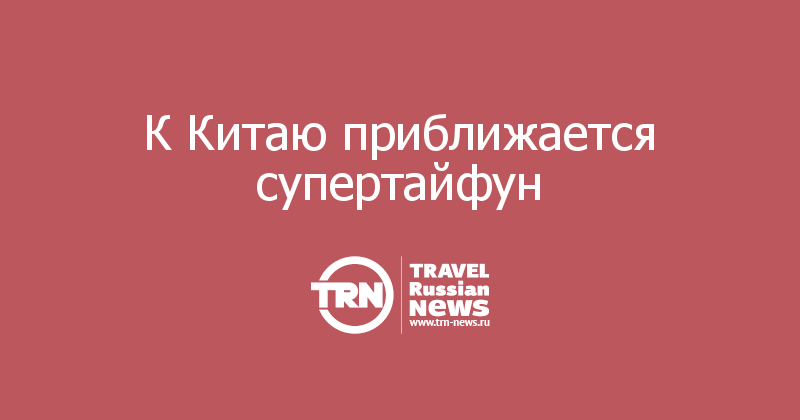 К Китаю приближается супертайфун