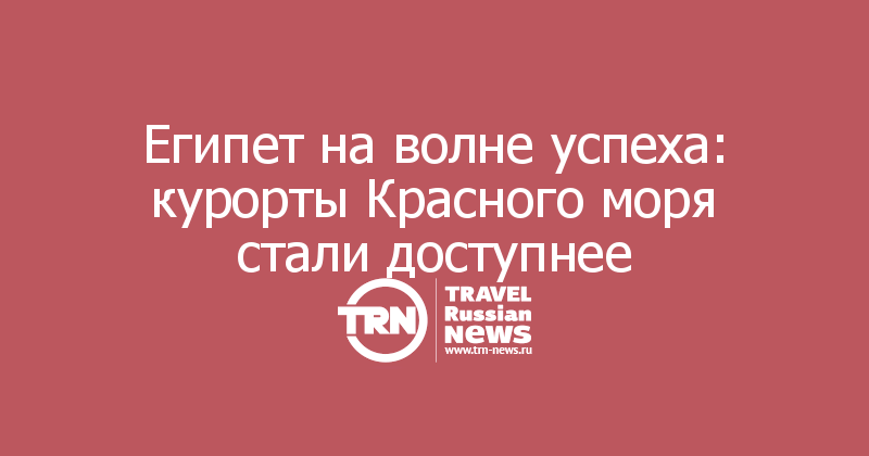 Египет на волне успеха: курорты Красного моря стали доступнее 