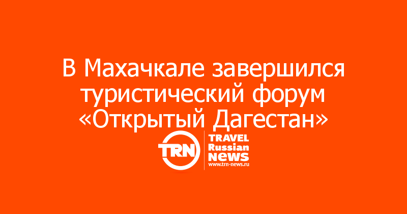 В Махачкале завершился туристический форум «Открытый Дагестан» 