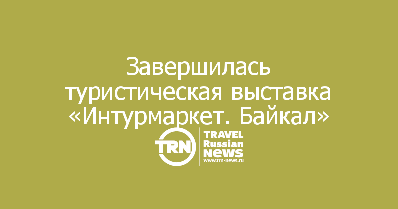 Завершилась туристическая выставка «Интурмаркет. Байкал»
