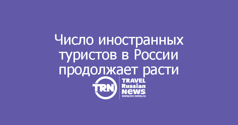 Число иностранных туристов в России продолжает расти