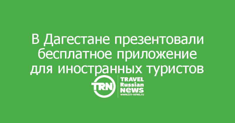 В Дагестане презентовали бесплатное приложение для иностранных туристов