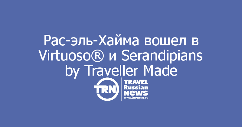 Рас-эль-Хайма вошел в Virtuoso® и Serandipians by Traveller Made