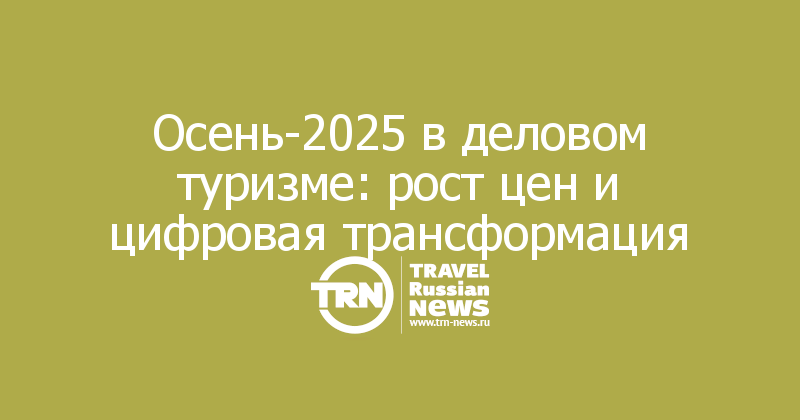 Осень-2025 в деловом туризме: рост цен и цифровая трансформация