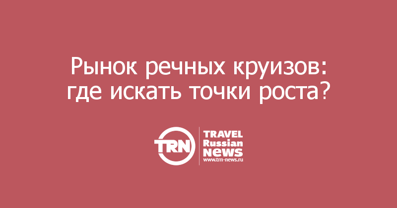 Рынок речных круизов: где искать точки роста?