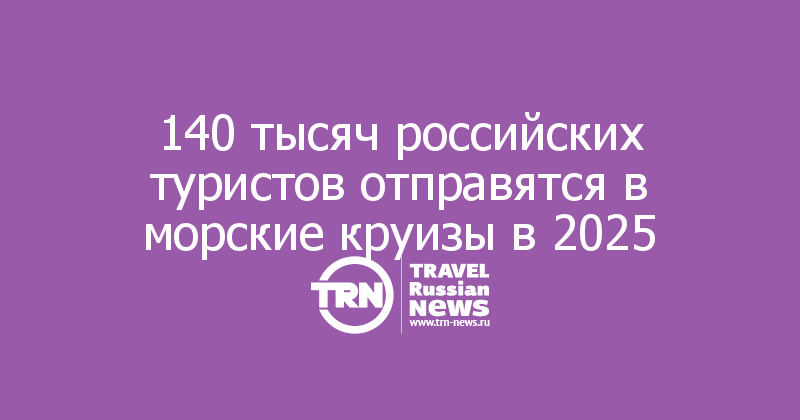 140 тысяч российских туристов отправятся в морские круизы в 2025 