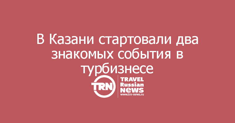 В Казани стартовали два знакомых события в турбизнесе