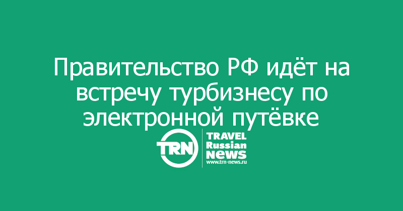 Правительство РФ идёт на встречу турбизнесу по электронной путёвке