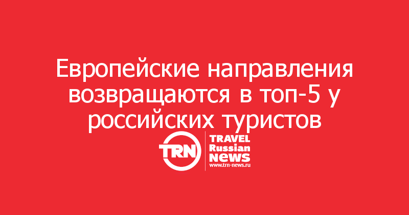 Европейские направления возвращаются в топ-5 у российских туристов

